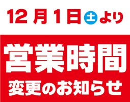営業時間変更のお知らせ 12月1日(土)から 営業時間変更のお知らせ 12月1日(土)から